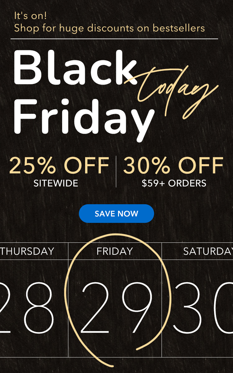 Black Friday 25% OFF all orders, 30% OFF $59+ orders